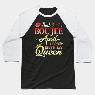 Bad And Boujee April Birthday Queen Happy Birthday To Me Nana Mom Aunt Sister Cousin Wife Daughter Baseball T-Shirt